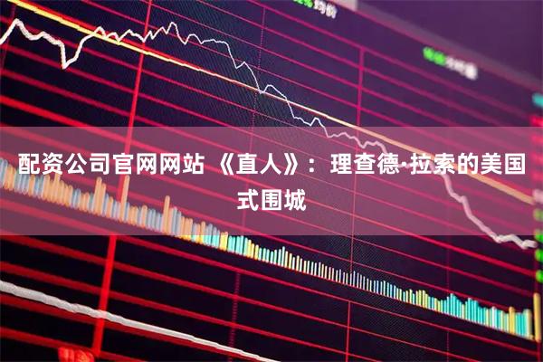 配资公司官网网站 《直人》：理查德·拉索的美国式围城