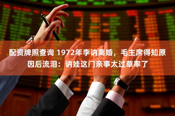 配资牌照查询 1972年李讷离婚，毛主席得知原因后流泪：讷娃这门亲事太过草率了