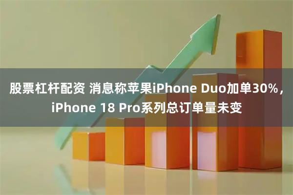 股票杠杆配资 消息称苹果iPhone Duo加单30%，iPhone 18 Pro系列总订单量未变